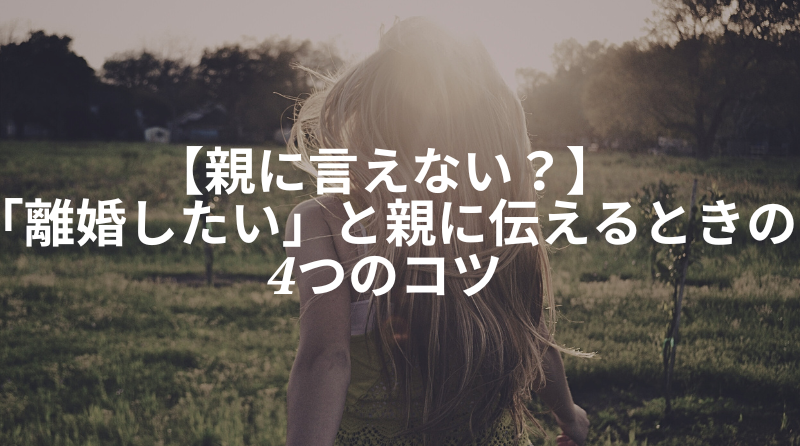 【親に言えない？】「離婚したい」と親に伝えるときの4つのコツ